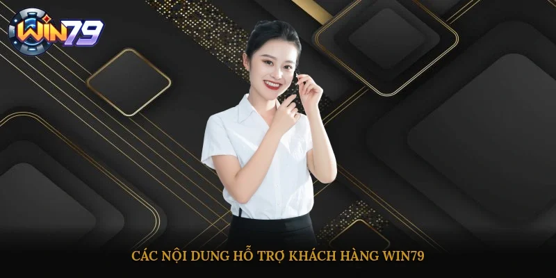 Các nội dung hỗ trợ khách hàng Win79