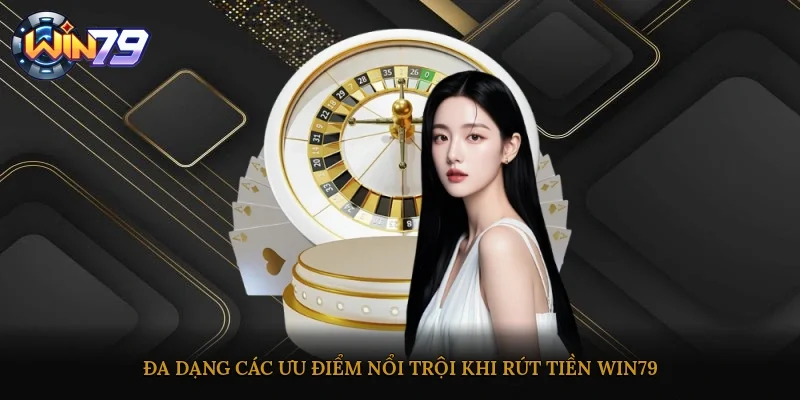 Đa dạng các ưu điểm nổi trội khi rút tiền Win79