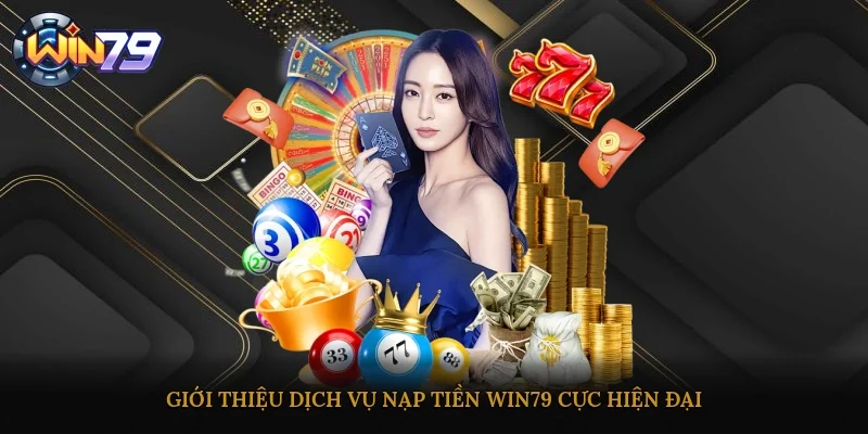 Giới thiệu dịch vụ nạp tiền Win79 cực hiện đại