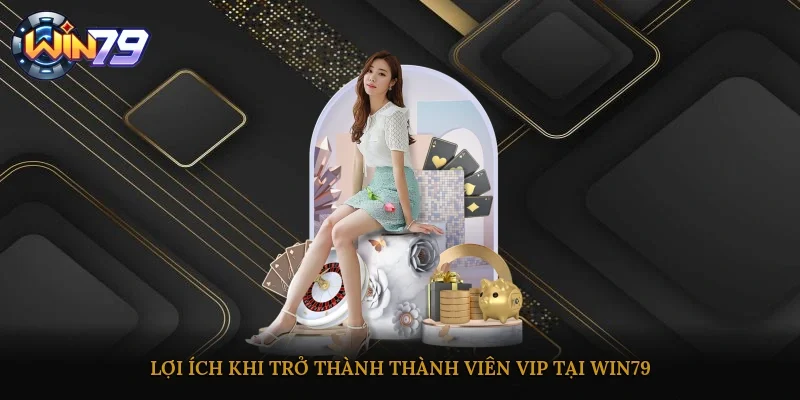 Lợi ích khi trở thành thành viên VIP tại Win79