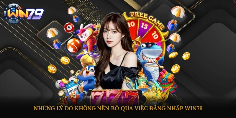 Những lý do không nên bỏ qua việc đăng nhập Win79