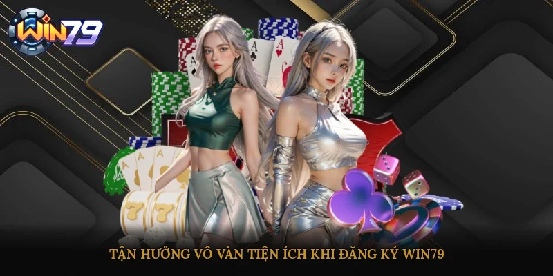 Tận hưởng vô vàn tiện ích khi đăng ký Win79