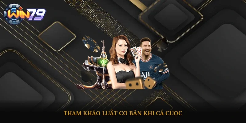 Tham khảo luật cơ bản khi cá cược