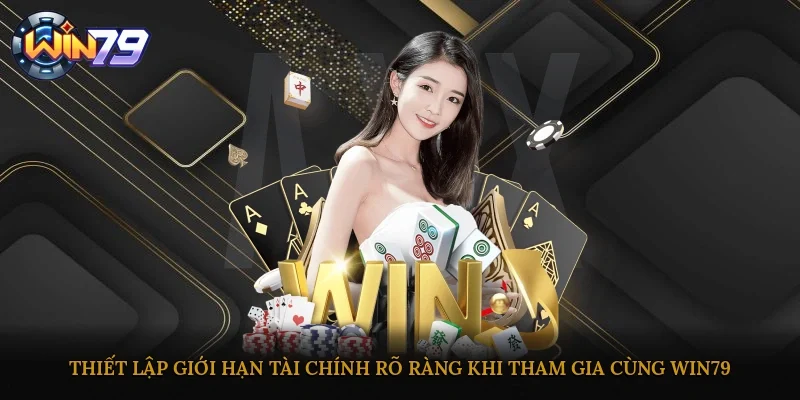 Thiết lập giới hạn tài chính rõ ràng khi tham gia cùng Win79